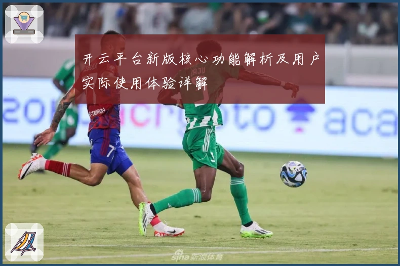 开云平台新版核心功能解析及用户实际使用体验详解