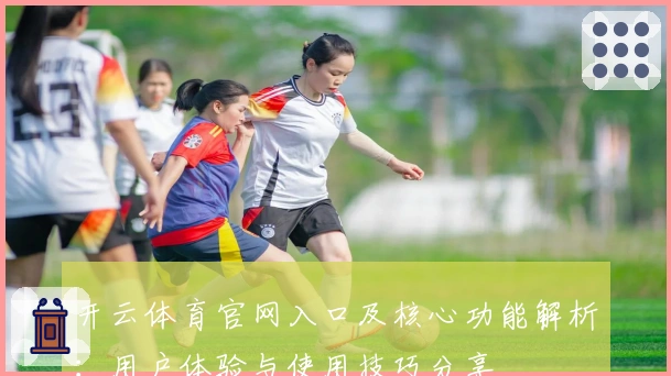 开云体育官网入口及核心功能解析：用户体验与使用技巧分享