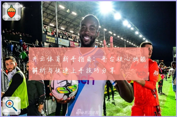 开云体育新手指南：平台核心功能解析与快速上手技巧分享