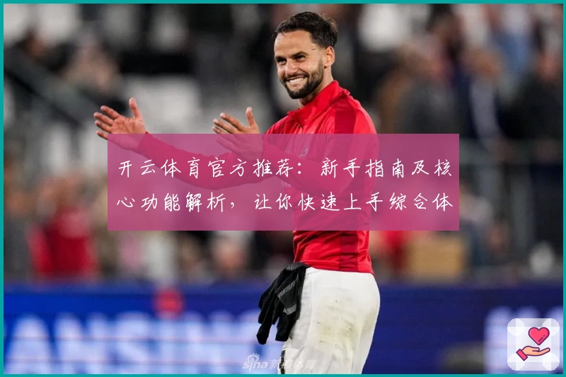 开云体育官方推荐:新手指南及核心功能解析,让你快速上手综合体验