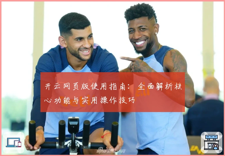 开云网页版使用指南：全面解析核心功能与实用操作技巧