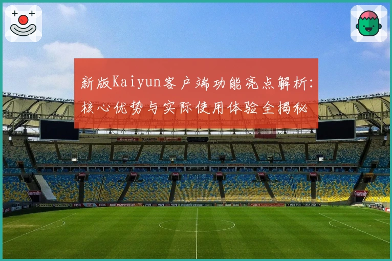 新版Kaiyun客户端功能亮点解析：核心优势与实际使用体验全揭秘