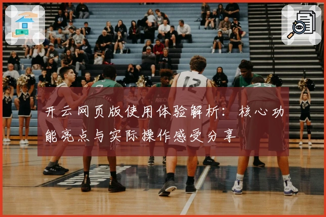 开云网页版使用体验解析：核心功能亮点与实际操作感受分享