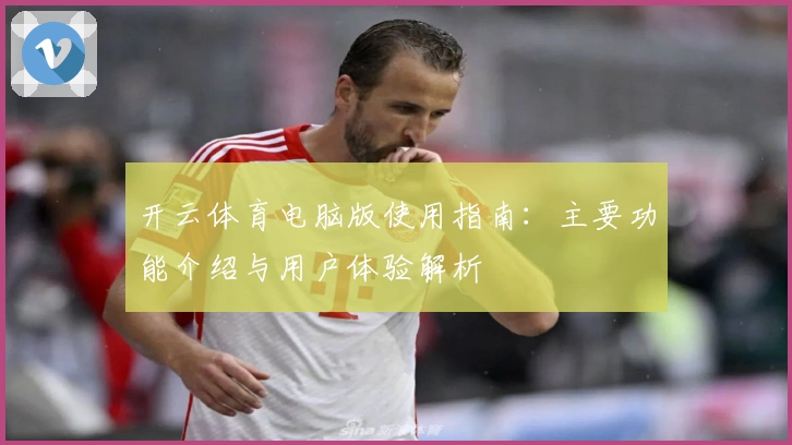 开云体育电脑版使用指南：主要功能介绍与用户体验解析