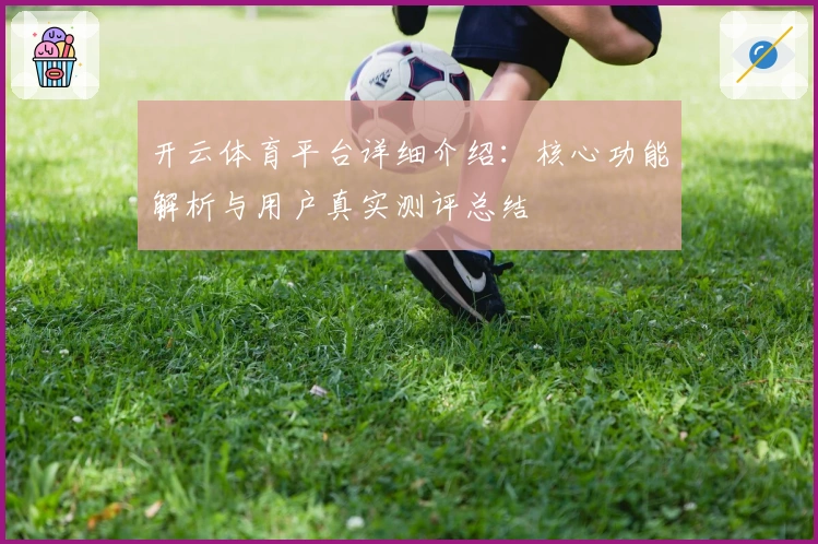 开云体育平台详细介绍：核心功能解析与用户真实测评总结