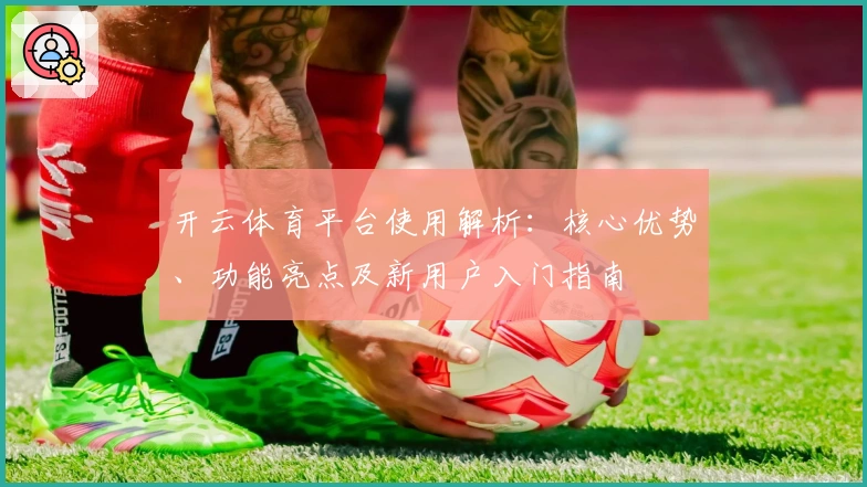 开云体育平台使用解析:核心优势、功能亮点及新用户入门指南