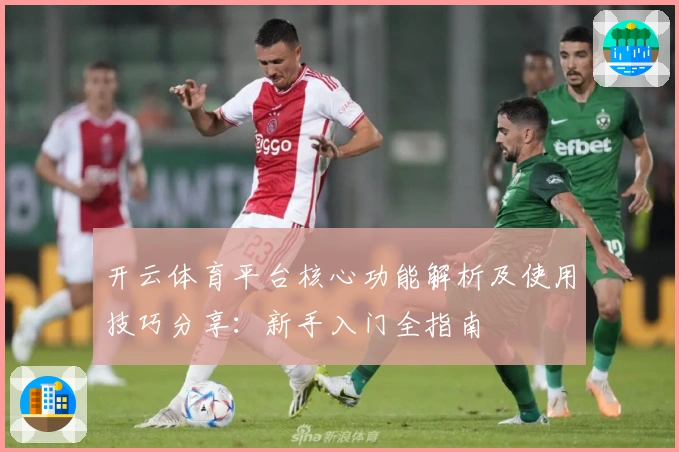 开云体育平台核心功能解析及使用技巧分享：新手入门全指南