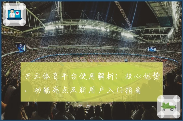 开云体育平台使用解析：核心优势、功能亮点及新用户入门指南