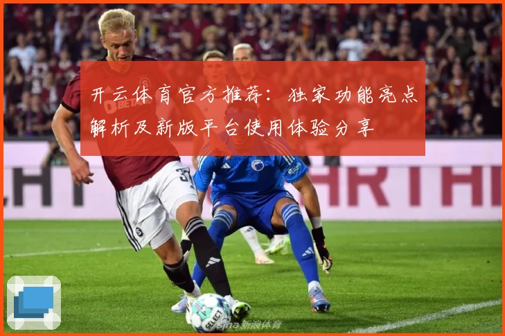 开云体育官方推荐：独家功能亮点解析及新版平台使用体验分享