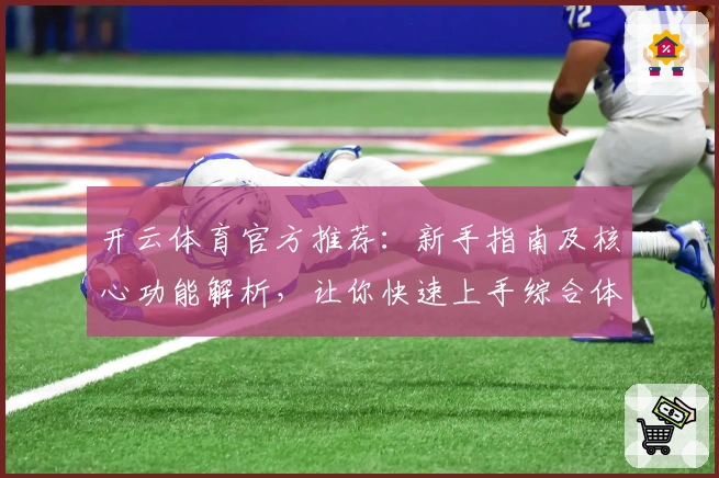 开云体育官方推荐：新手指南及核心功能解析，让你快速上手综合体验