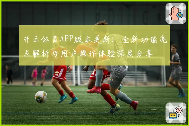 开云体育APP版本更新：全新功能亮点解析与用户操作体验深度分享